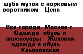 шуба мутон с норковым воротником › Цена ­ 7 000 - Все города, Москва г. Одежда, обувь и аксессуары » Женская одежда и обувь   . Ульяновская обл.,Барыш г.